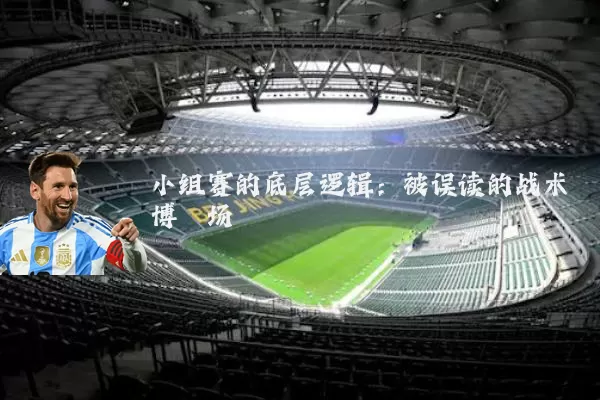 小组赛的底层逻辑：被误读的战术博弈场