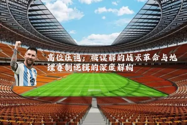 高位压迫:被误解的战术革命与地理赛制逻辑的深度解构