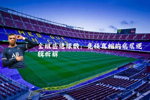 全组总进球数：竞技真相的底层逻辑拆解