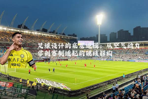 足球设计的底层逻辑：从空气动力学到赛制适配的硬核解构