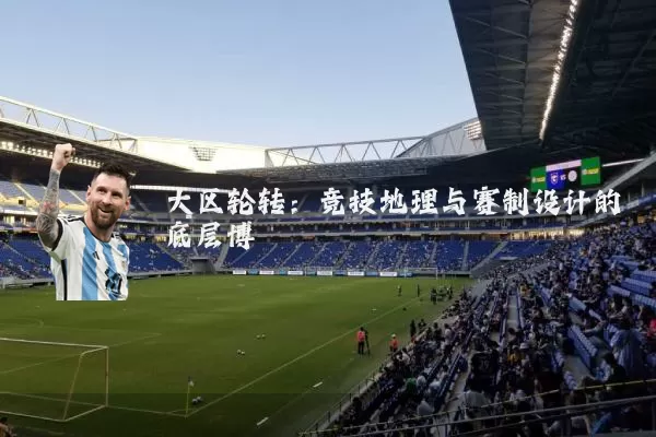 大区轮转：竞技地理与赛制设计的底层博弈