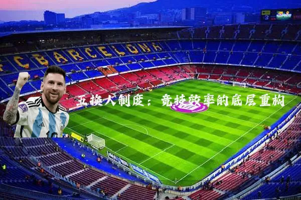 五换人制度：竞技效率的底层重构