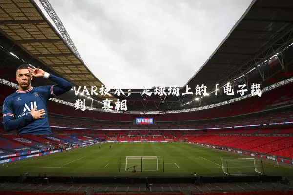 VAR技术：足球场上的「电子裁判」真相